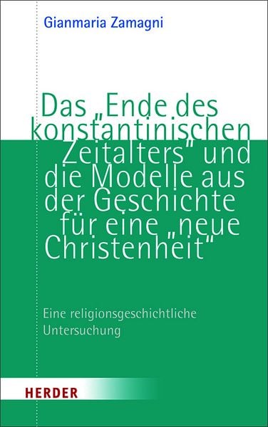 Das „Ende des konstantinischen Zeitalters“ und die Modelle aus der Geschichte für eine „neue Christenheit“, Taschenbuch von Gianmaria Zamagni, Herder,