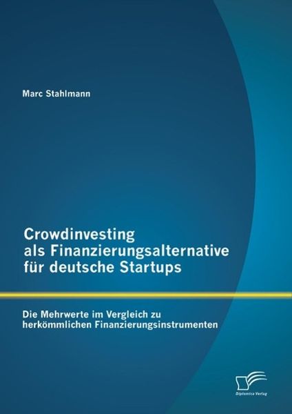 Produktbild: Crowdinvesting als Finanzierungsalternative f&uuml;r deutsche Startups: Die Mehrwerte im Vergleich zu herk&ouml;mmlichen Finanzierungsinstrumenten