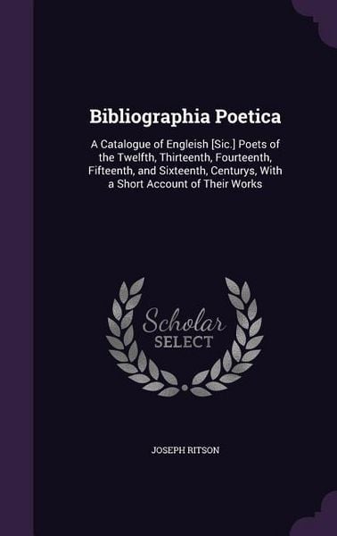 Produktbild: Bibliographia Poetica: A Catalogue of Engleish [Sic.] Poets of the Twelfth, Thirteenth, Fourteenth, Fifteenth, and Sixteenth, Centurys, With