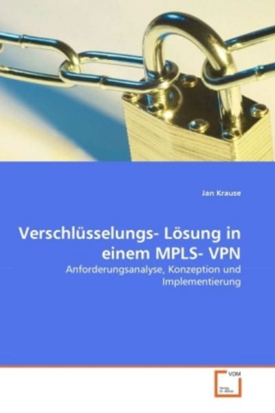 Krause, J: Verschlüsselungs- Lösung in einem MPLS- VPN, Taschenbuch von Jan Krause, VDM, 9783639296488