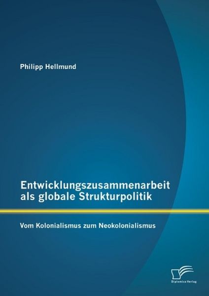Produktbild: Entwicklungszusammenarbeit als globale Strukturpolitik: Vom Kolonialismus zum Neokolonialismus