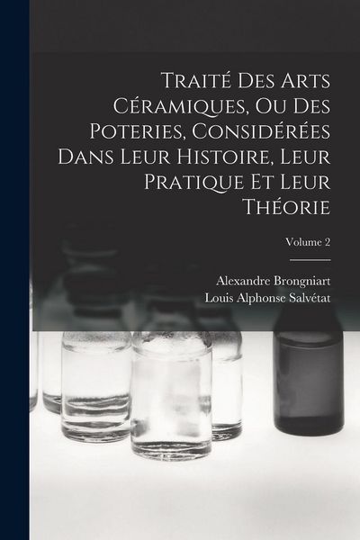 Produktbild: Trait&eacute; Des Arts C&eacute;ramiques, Ou Des Poteries, Consid&eacute;r&eacute;es Dans Leur Histoire, Leur Pratique Et Leur Th&eacute;orie; Volume 2