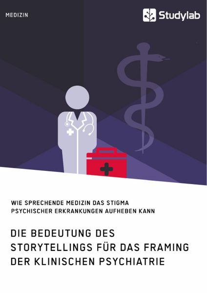 Produktbild: Die Bedeutung des Storytellings f&uuml;r das Framing der klinischen Psychiatrie. Wie sprechende Medizin das Stigma psychischer Erkrankungen aufheben kann