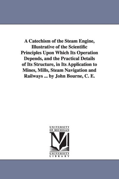 Produktbild: A Catechism of the Steam Engine, Illustrative of the Scientific Principles Upon Which Its Operation Depends, and the Practical Details of Its Structur