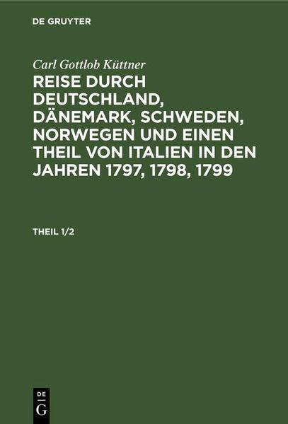 Produktbild: Carl Gottlob K&uuml;ttner: Reise durch Deutschland, D&auml;nemark, Schweden, Norwegen und einen Theil von Italien in den Jahren 1797, 1798, 1799. Theil 1/2