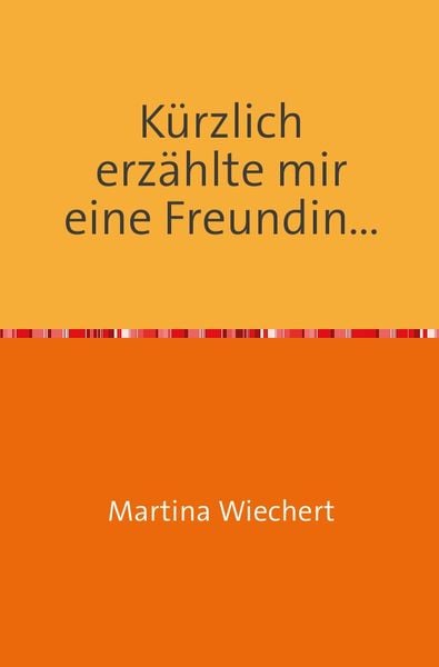 Kürzlich erzählte mir eine Freundin..., Taschenbuch von Martina Wiechert, Epubli, 978-3-7375-0920-6