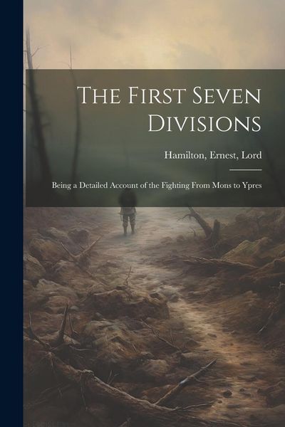 Produktbild: The First Seven Divisions: Being a Detailed Account of the Fighting From Mons to Ypres