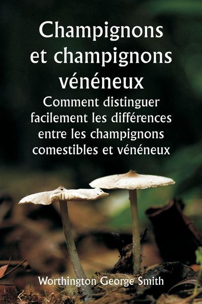 Produktbild: Champignons et champignons v&eacute;n&eacute;neux Comment distinguer facilement les diff&eacute;rences entre les champignons comestibles et v&eacute;n&eacute;neux