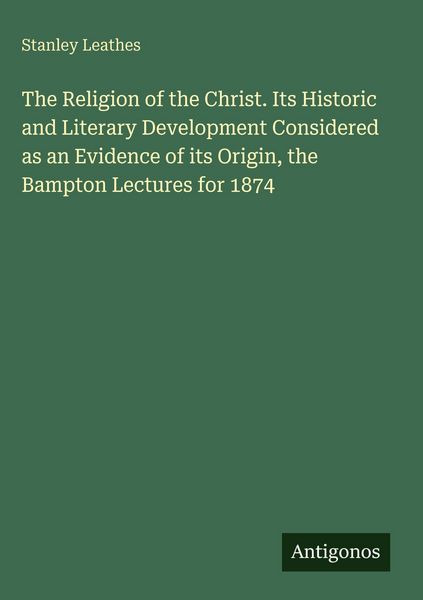 Produktbild: The Religion of the Christ. Its Historic and Literary Development Considered as an Evidence of its Origin, the Bampton Lectures for 1874