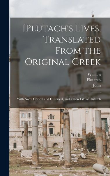 Produktbild: [Plutach's Lives, Translated From the Original Greek; With Notes Critical and Historical, and a New Life of Plutarch