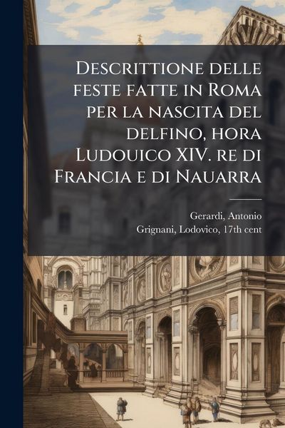 Produktbild: Descrittione delle feste fatte in Roma per la nascita del delfino, hora Ludouico XIV. re di Francia e di Nauarra