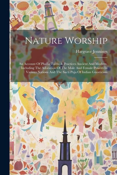 Produktbild: Nature Worship: An Account Of Phallic Faiths & Practices Ancient And Modern, Including The Adoration Of The Male And Female Powers In