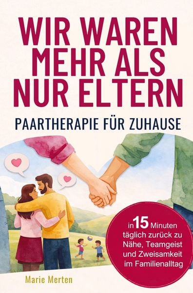 Wir waren mehr als nur Eltern - Paartherapie für zuhause: In 15 Minuten täglich zurück zu Nähe, Teamgeist und Zweisamkeit im Familienalltag,