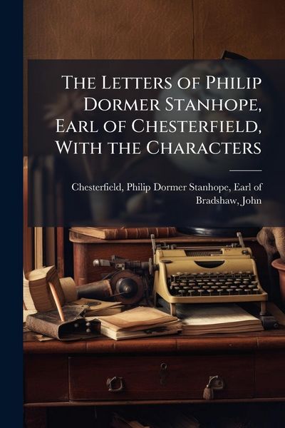 Produktbild: The Letters of Philip Dormer Stanhope, Earl of Chesterfield, With the Characters