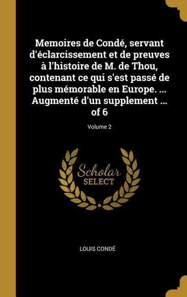 Produktbild: Memoires de Cond&eacute;, servant d'&eacute;clarcissement et de preuves &agrave; l'histoire de M. de Thou, contenant ce qui s'est pass&eacute; de plus m&eacute;morable en Europe. ... Au