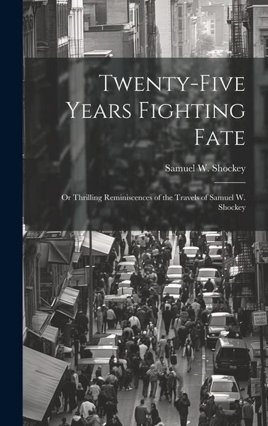Produktbild: Twenty-five Years Fighting Fate: Or Thrilling Reminiscences of the Travels of Samuel W. Shockey