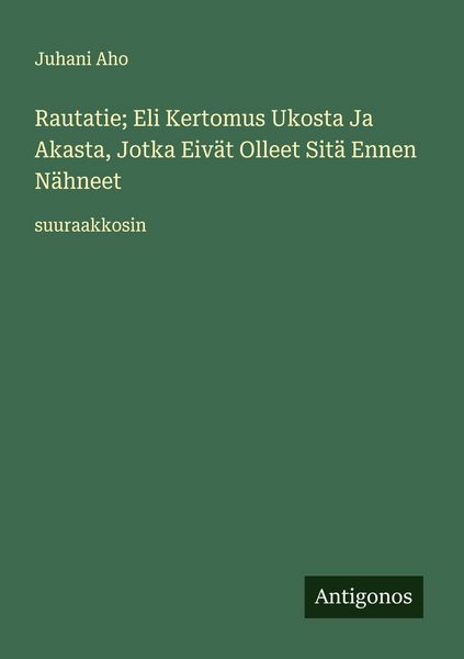 Produktbild: Rautatie; Eli Kertomus Ukosta Ja Akasta, Jotka Eiv&auml;t Olleet Sit&auml; Ennen N&auml;hneet