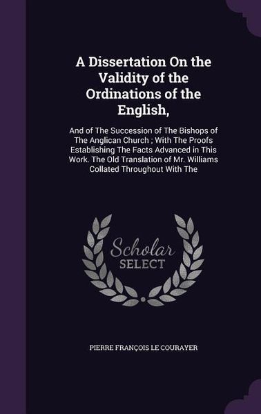 Produktbild: A Dissertation On the Validity of the Ordinations of the English,: And of The Succession of The Bishops of The Anglican Church; With The Proofs Establ