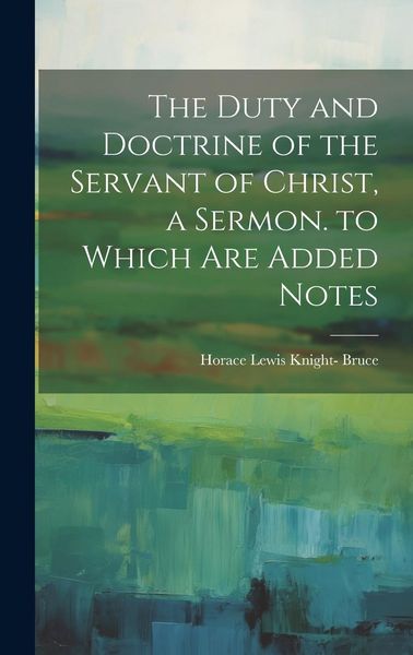 Produktbild: The Duty and Doctrine of the Servant of Christ, a Sermon. to Which Are Added Notes