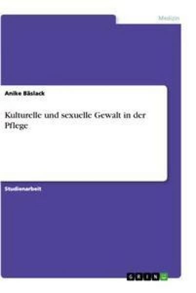 Kulturelle und sexuelle Gewalt in der Pflege, Taschenbuch von Anike Bäslack, GRIN, 9783638666695