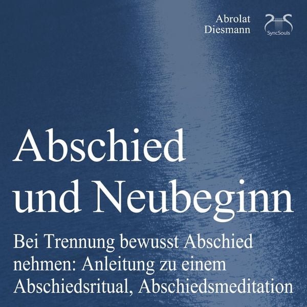 Abschied und Neubeginn - Bei Trennung bewusst Abschied nehmen: Anleitung zu einem Abschiedsritual, Abschiedsmeditation - Begleitung: Abschied Nehmen /