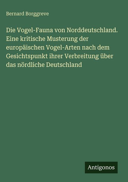 Produktbild: Die Vogel-Fauna von Norddeutschland. Eine kritische Musterung der europ&auml;ischen Vogel-Arten nach dem Gesichtspunkt ihrer Verbreitung &uuml;ber das n&ouml;rdliche