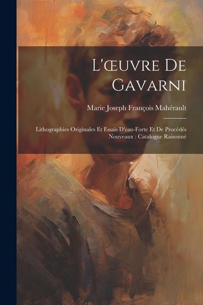 Produktbild: L'oeuvre De Gavarni: Lithographies Originales Et Essais D'eau-Forte Et De Proc&eacute;d&eacute;s Nouveaux: Catalogue Raisonn&eacute;