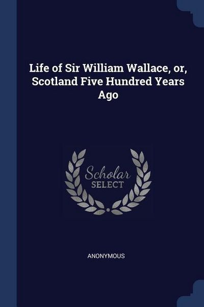 Produktbild: Life of Sir William Wallace, or, Scotland Five Hundred Years Ago
