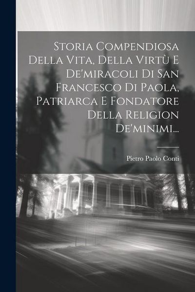 Produktbild: Storia Compendiosa Della Vita, Della Virt&ugrave; E De'miracoli Di San Francesco Di Paola, Patriarca E Fondatore Della Religion De'minimi...