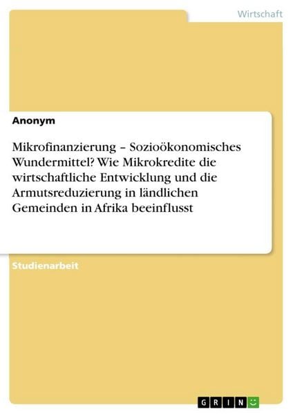 Produktbild: Mikrofinanzierung - Sozio&ouml;konomisches Wundermittel? Wie Mikrokredite die wirtschaftliche Entwicklung und die Armutsreduzierung in l&auml;ndlichen Gemeinden in Afrika beeinflusst