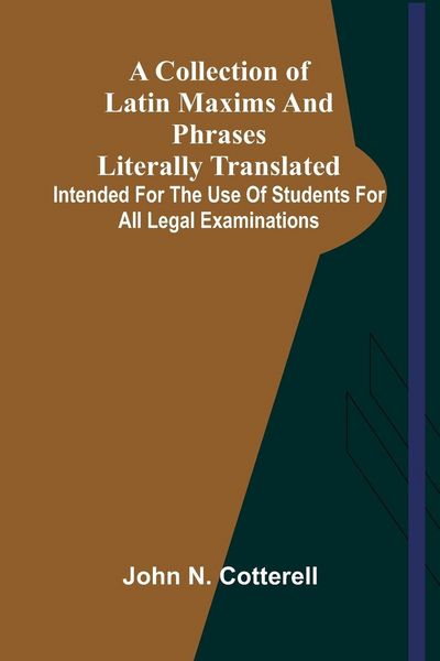 Produktbild: A Collection Of Latin Maxims And Phrases Literally Translated; Intended For The Use Of Students For All Legal Examinations