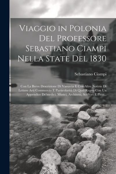 Produktbild: Viaggio in Polonia Del Professore Sebastiano Ciampi Nella State Del 1830: Con La Breve Descrizione Di Varsavia E Con Altre Notizie Di Lettere Arti Com
