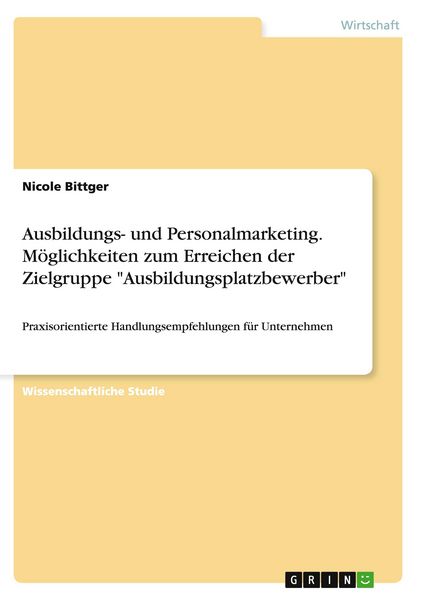 Ausbildungs- und Personalmarketing. Möglichkeiten zum Erreichen der Zielgruppe 'Ausbildungsplatzbewerber'; Taschenbuch von Nicole Bittger, GRIN,