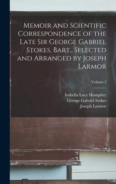 Produktbild: Memoir and Scientific Correspondence of the Late Sir George Gabriel Stokes, Bart., Selected and Arranged by Joseph Larmor; Volume 2