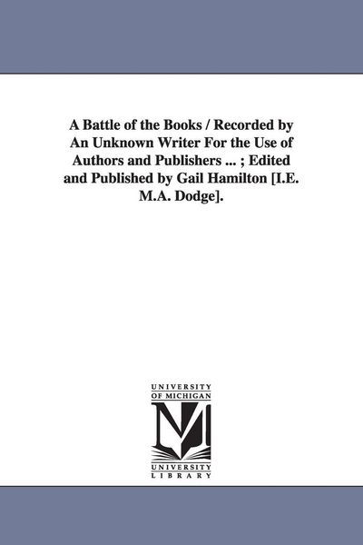 Produktbild: A Battle of the Books / Recorded by An Unknown Writer For the Use of Authors and Publishers ...; Edited and Published by Gail Hamilton [I.E. M.A. Dodg
