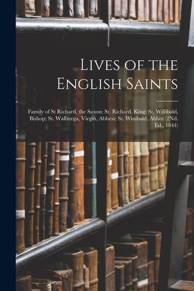 Produktbild: Lives of the English Saints: Family of St Richard, the Saxon: St. Richard, King; St. Willibald, Bishop; St. Walburga, Virgin, Abbess; St. Winibald,