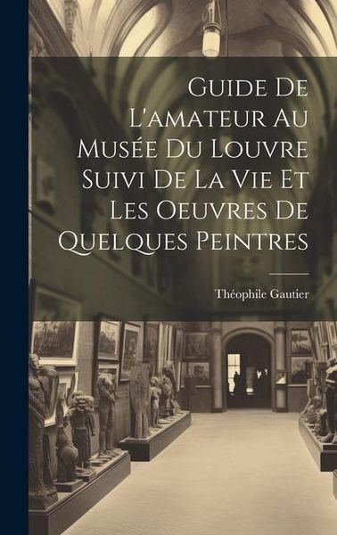 Produktbild: Guide De L'amateur Au Mus&eacute;e Du Louvre Suivi De La Vie Et Les Oeuvres De Quelques Peintres