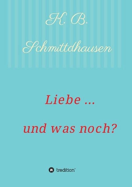 Liebe ... und was noch?, Taschenbuch von K. B. Schmittdhausen, Tredition, 9783732352623