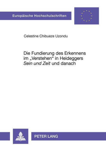 Die Fundierung des Erkennens im «Verstehen» in Heideggers «Sein und Zeit» und danach, Taschenbuch von Celestine Uzondu, Peter Lang GmbH,