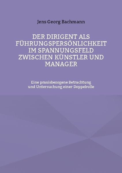 Der Dirigent als Führungspersönlichkeit im Spannungsfeld zwischen Künstler und Manager