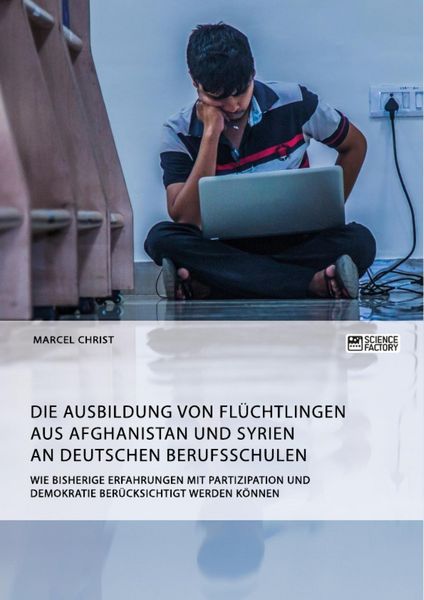 Produktbild: Die Ausbildung von Fl&uuml;chtlingen aus Afghanistan und Syrien an deutschen Berufsschulen. Wie bisherige Erfahrungen mit Partizipation und Demokratie ber&uuml;