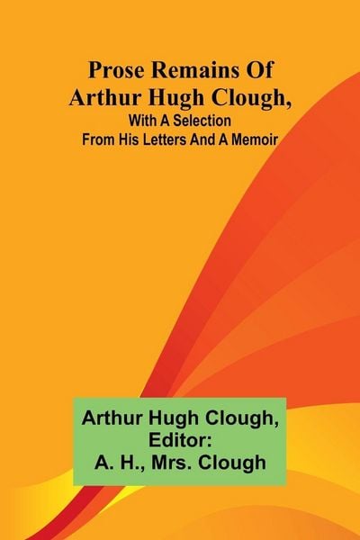 Produktbild: Prose remains of Arthur Hugh Clough, with a selection from his letters and a memoir