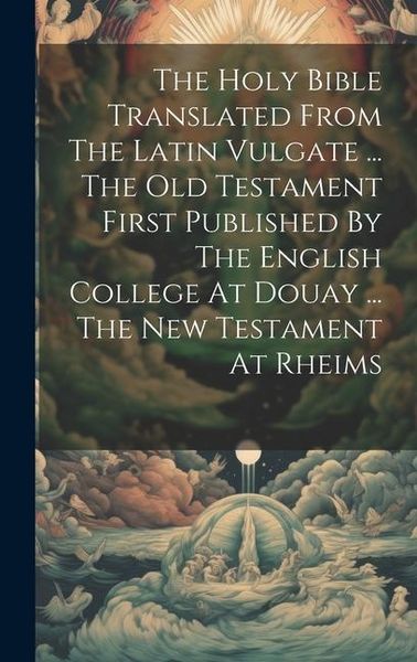 Produktbild: The Holy Bible Translated From The Latin Vulgate ... The Old Testament First Published By The English College At Douay ... The New Testament At Rheims