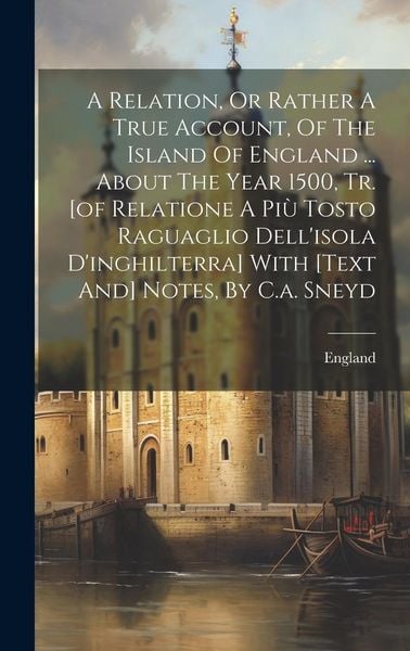 Produktbild: A Relation, Or Rather A True Account, Of The Island Of England ... About The Year 1500, Tr. [of Relatione A Pi&ugrave; Tosto Raguaglio Dell'isola D'inghilter