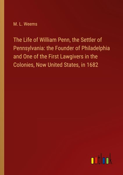 Produktbild: The Life of William Penn, the Settler of Pennsylvania: the Founder of Philadelphia and One of the First Lawgivers in the Colonies, Now United States, in 1682