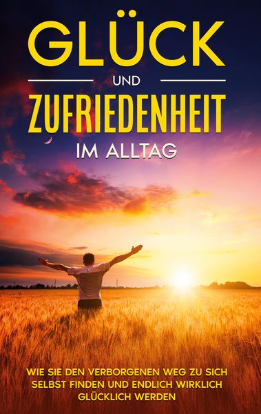 Glück und Zufriedenheit im Alltag: Wie Sie den verborgenen Weg zu sich selbst finden und endlich wirklich glücklich werden, Taschenbuch von Stefanie