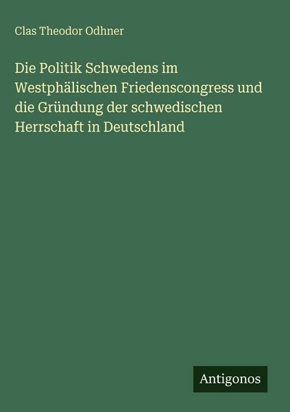 Produktbild: Die Politik Schwedens im Westph&auml;lischen Friedenscongress und die Gr&uuml;ndung der schwedischen Herrschaft in Deutschland