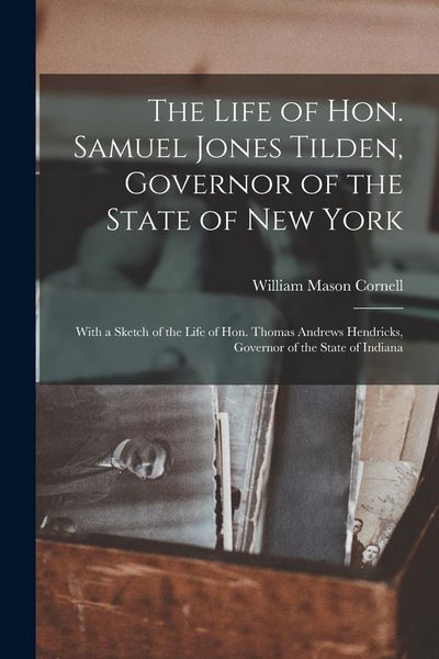 Produktbild: The Life of Hon. Samuel Jones Tilden, Governor of the State of New York; With a Sketch of the Life of Hon. Thomas Andrews Hendricks, Governor of the S