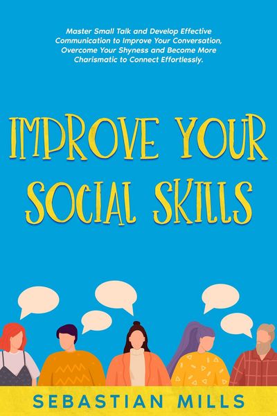 Produktbild: Improve Your Social Skills: Master Small Talk and Develop Effective Communication to Improve Your Conversation, Overcome Your Shyness and Become More
