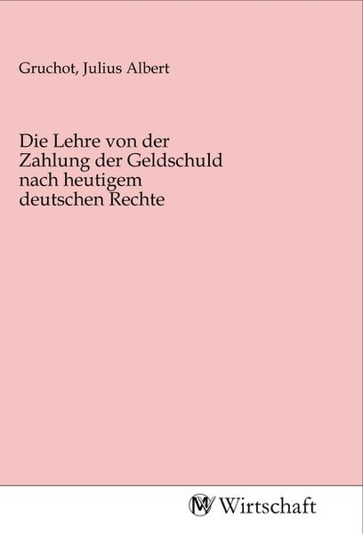 Die Lehre von der Zahlung der Geldschuld nach heutigem deutschen Rechte, Taschenbuch von , MV-Wirtschaft, 9783968850726
